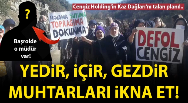 Cengiz Holding’in Kaz Dağları’nı talan planı: Yedir, içir, gezdir, muhtarları ikna et!