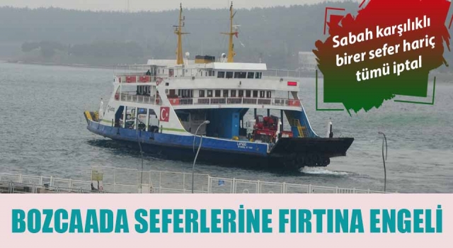 Bozcaada seferlerine fırtına engeli: Sabah karşılıklı birer sefer hariç tümü iptal