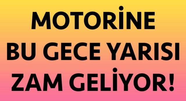 Motorine bu gece yarısı zam geliyor!