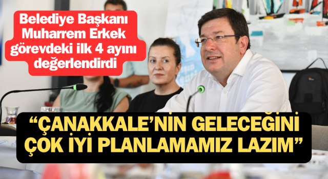 Başkan Erkek görevdeki ilk 4 ayını değerlendirdi: “Çanakkale’nin geleceğini çok iyi planlamamız lazım”