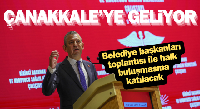 Özgür Özel, Çanakkale’ye geliyor