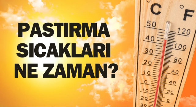 Pastırma sıcakları ne zaman? 2024 pastırma sıcakları tarihi