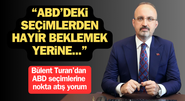 Bülent Turan’dan ABD seçimlerine nokta atış yorum: “ABD’deki seçimlerden hayır beklemek yerine…”