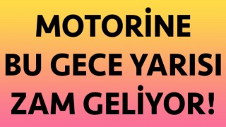 Motorine bu gece yarısı zam geliyor!