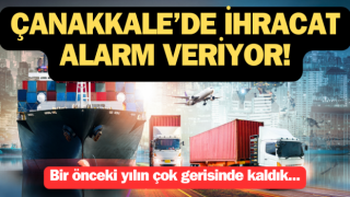 Çanakkale’de ihracat alarm veriyor!