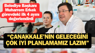 Başkan Erkek görevdeki ilk 4 ayını değerlendirdi: “Çanakkale’nin geleceğini çok iyi planlamamız lazım”