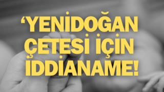 10 bebek ölmüştü: ‘Yenidoğan çetesi’ için iddianame