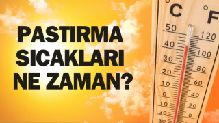 Pastırma sıcakları ne zaman? 2024 pastırma sıcakları tarihi