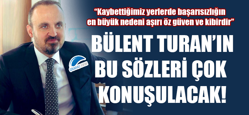 Bülent Turan: "Kaybettiğimiz yerlerde başarısızlığın en büyük nedeni aşırı öz güven ve kibirdir"