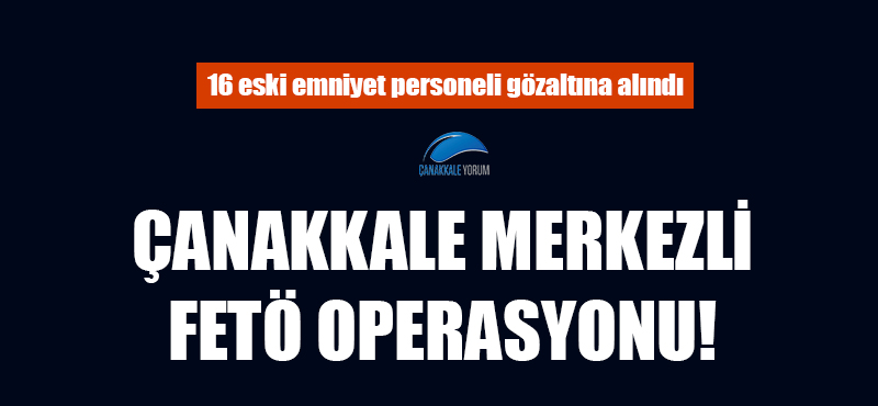 Çanakkale merkezli FETÖ operasyonu!