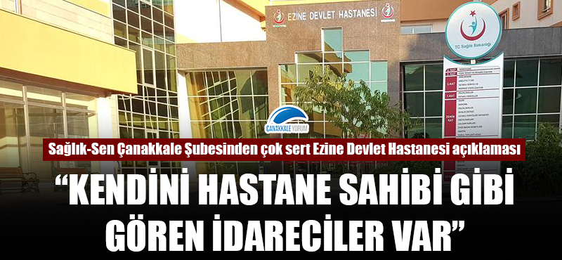 "Ezine Devlet Hastanesinde kendini hastane sahibi gibi gören idareciler var"