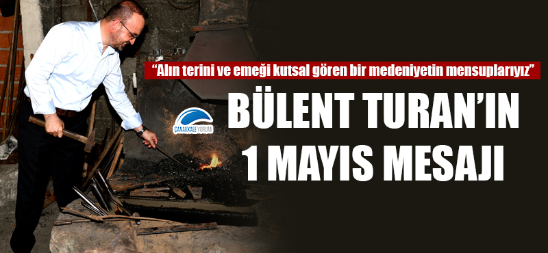 Bülent Turan'ın 1 Mayıs mesajı: "Alın terini ve emeği kutsal gören bir medeniyetin mensuplarıyız"