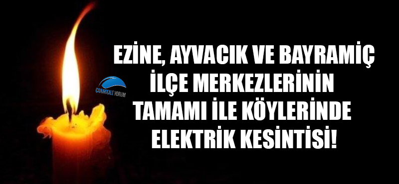 Ezine, Ayvacık ve Bayramiç ilçe merkezlerinin tamamı ile köylerinde elektrik kesintisi!