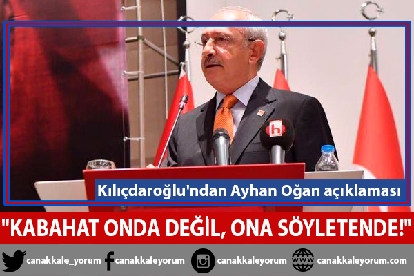 Kılıçdaroğlu'ndan Ayhan Oğan açıklaması: "Kabahat onda değil, ona söyletende"