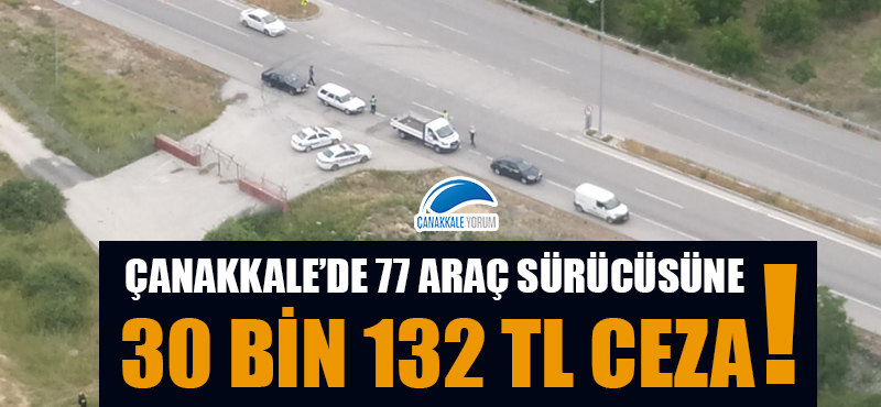 Çanakkale’de 77 araç sürücüsüne 30 bin 132 TL ceza!