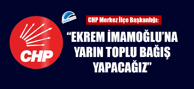 CHP Merkez İlçe Başkanlığı: "Ekrem İmamoğlu'na yarın toplu bağış yapacağız"