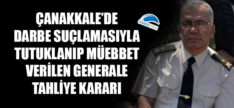 Çanakkale'de darbe suçlamasıyla tutuklanıp müebbet verilen generale tahliye kararı