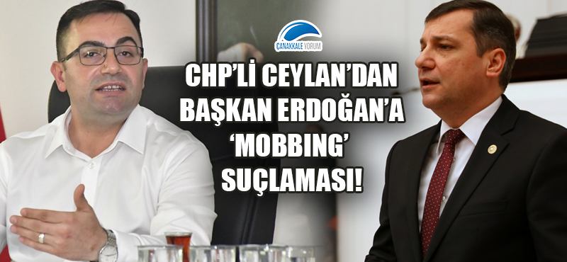 CHP'li Ceylan'dan Başkan Erdoğan'a 'mobbing' suçlaması!