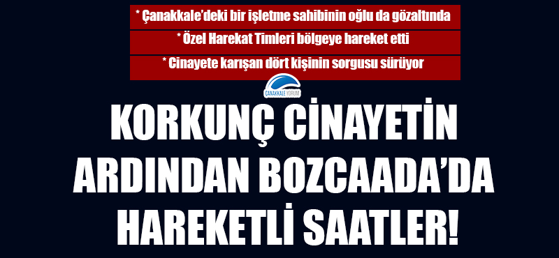 Korkunç cinayetin ardından Bozcaada'da hareketli saatler!