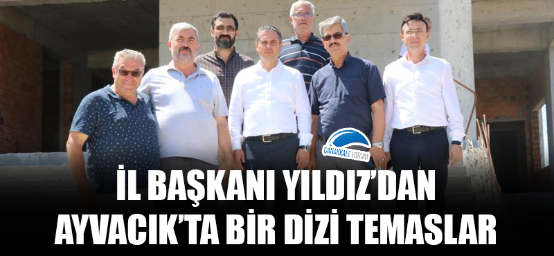 İl Başkanı Yıldız'dan Ayvacık'ta bir dizi temaslar