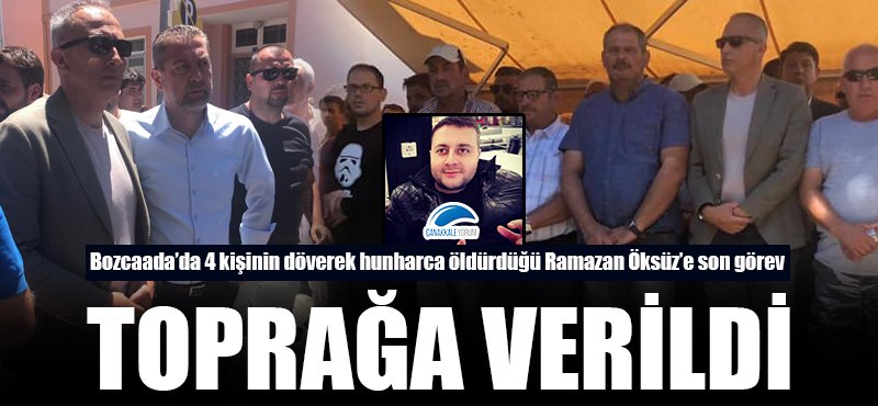 Bozcaada'da 4 kişinin döverek hunharca öldürdüğü Ramazan Öksüz toprağa verildi