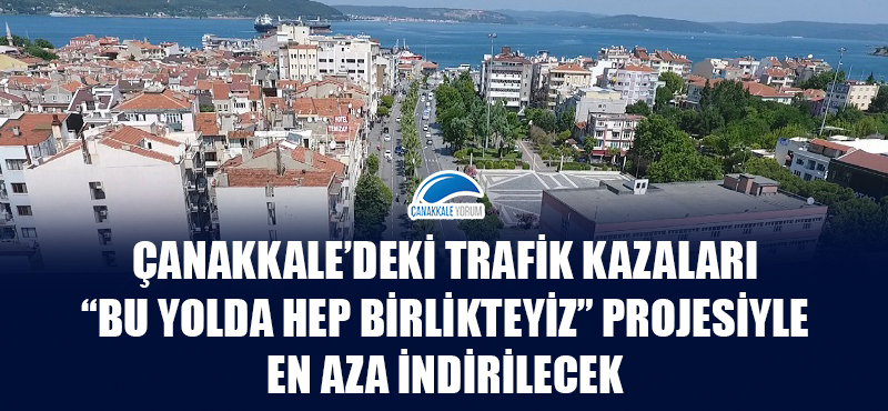 Çanakkale’deki trafik kazaları "Bu yolda hep birlikteyiz" projesiyle en aza indirilecek