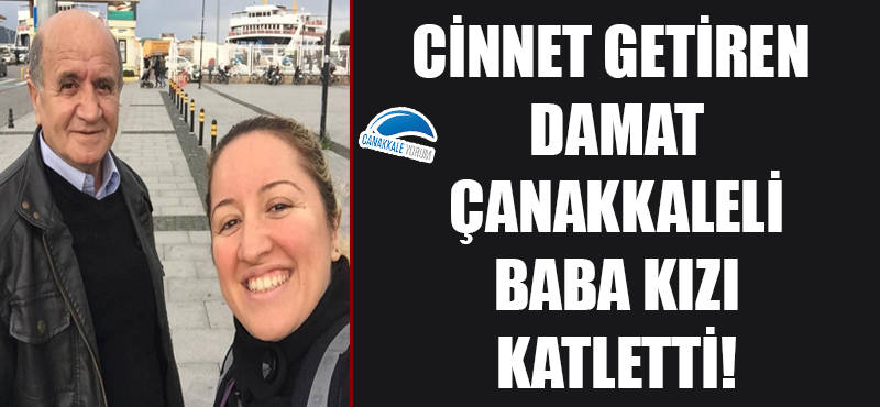 Cinnet getiren damat Çanakkaleli baba kızı katletti!