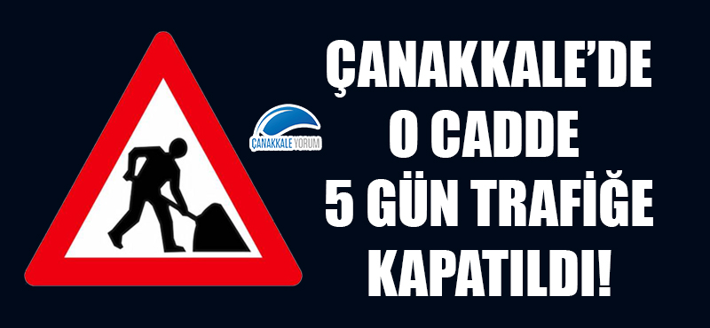 Çanakkale'de o cadde 5 gün trafiğe kapatıldı!