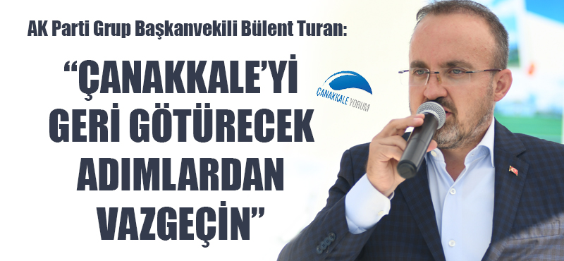 Bülent Turan: "Çanakkale'yi geri götürecek adımlardan vazgeçin"