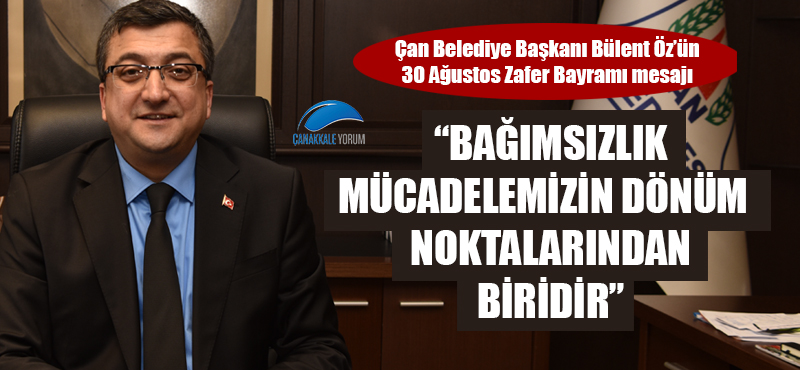 Çan Belediye Başkanı Bülent Öz'ün 30 Ağustos Zafer Bayramı mesajı: "Bağımsızlık mücadelemizin dönüm noktalarından biridir"