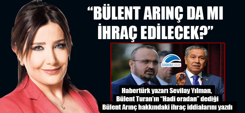 Sevilay Yılman, Bülent Turan'ın 'Hadi oradan' dediği Bülent Arınç'ı yazdı: "İhraç mı edilecek?"