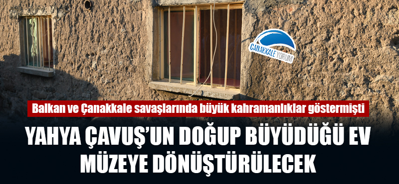 Yahya Çavuş'un doğup büyüdüğü ev müzeye dönüştürülecek