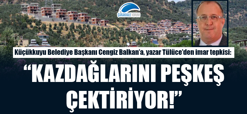 Yazar Tülüce'den Başkan Balkan'a imar tepkisi: "Kazdağlarını peşkeş çektiriyor!"