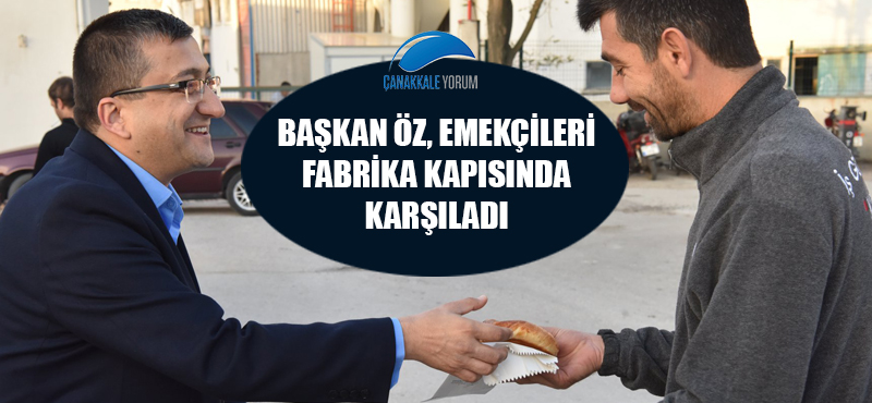 Başkan Öz, emekçileri fabrika kapısında karşıladı