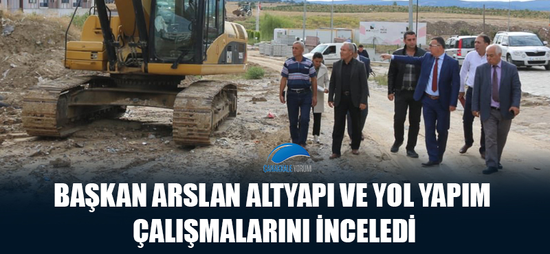 Başkan Arslan altyapı ve yol yapım çalışmalarını inceledi