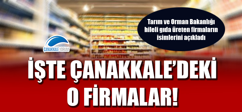 Tarım ve Orman Bakanlığı hileli gıda üreten firmaların isimlerini açıkladı: İşte Çanakkale'deki o firmalar!