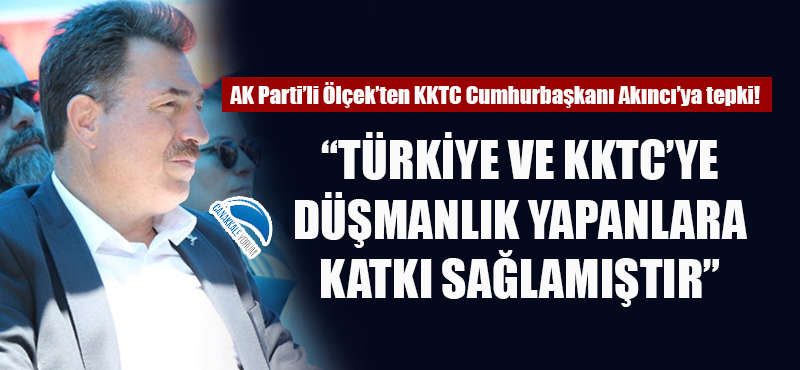 Ölçek'ten KKTC Cumhurbaşkanı Akıncı'ya tepki: "Türkiye ve KKTC'ye düşmanlık yapanlara katkı sağlamıştır"