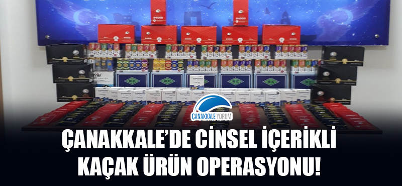 Çanakkale'de cinsel içerikli kaçak ürün operasyonu!