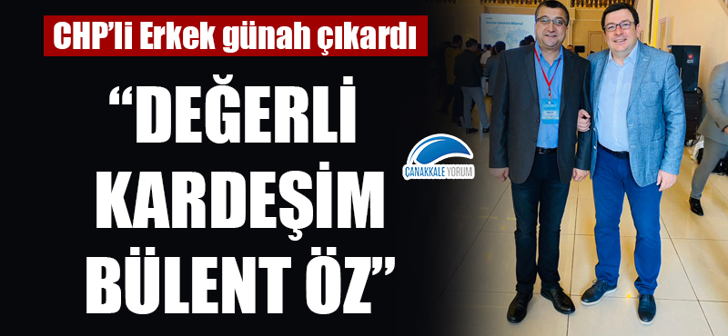 CHP'li Erkek'ten, Bülent Öz'e inciler: "Değerli kardeşim, başarılı belediye başkanı"