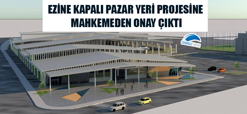 Ezine kapalı pazar yeri projesine mahkemeden onay çıktı