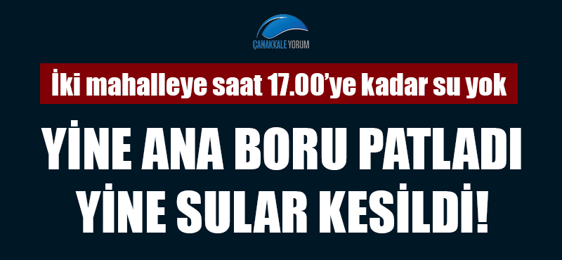 Yine ana boru patladı, yine sular kesildi: İki mahalleye saat 17.00'ye kadar su yok!