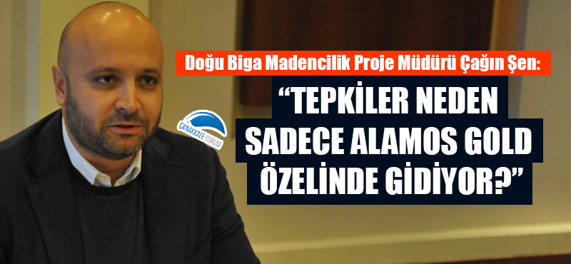 Çağın Şen: "Tepkiler neden sadece Alamos Gold özelinde gidiyor?"