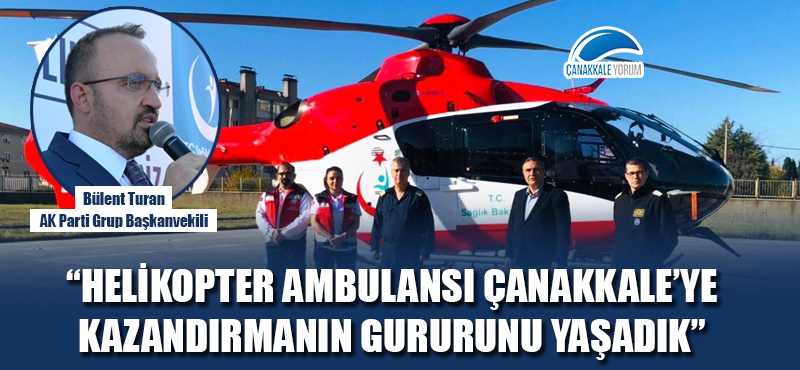 Bülent Turan:  “Helikopter ambulansı Çanakkale’ye kazandırmanın gururunu yaşadık”