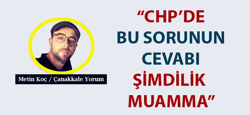 Metin Koç yazdı: “CHP'de bu sorunun cevabı şimdilik muamma”