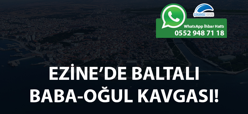 Ezine'de baltalı baba-oğul kavgası!