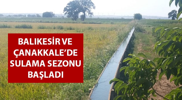 Balıkesir ve Çanakkale’de sulama sezonu başladı 