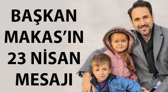 Başkan Makas'ın 23 Nisan mesajı