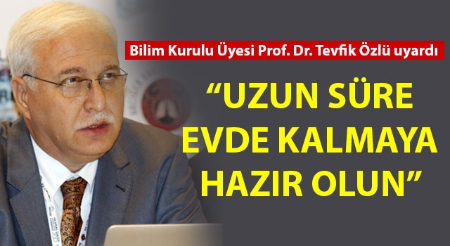 Bilim Kurulu Üyesi Prof. Dr. Tevfik Özlü: "Uzun süre evde kalmaya hazır olun"