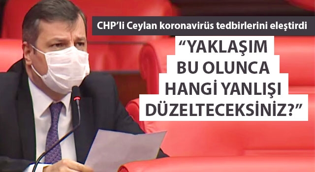 CHP'li Ceylan koronavirüs tedbirlerini eleştirdi: "Yaklaşım bu olunca hangi yanlışı düzelteceksiniz?"