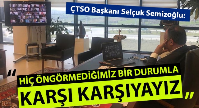 ÇTSO Başkanı Semizoğlu: "Hiç öngörmediğimiz bir durumla karşı karşıyayız"